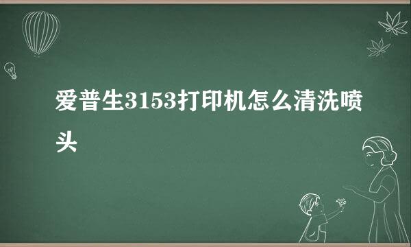 爱普生3153打印机怎么清洗喷头