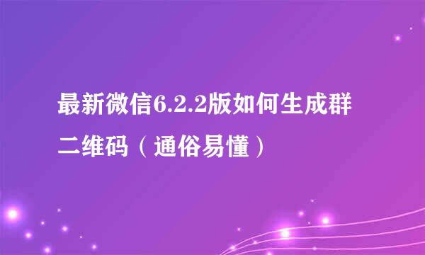 最新微信6.2.2版如何生成群二维码（通俗易懂）