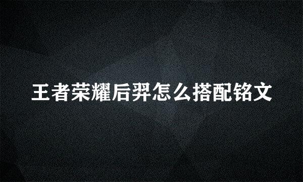 王者荣耀后羿怎么搭配铭文