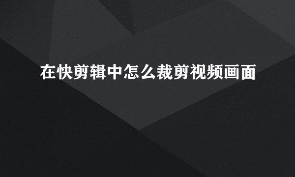 在快剪辑中怎么裁剪视频画面