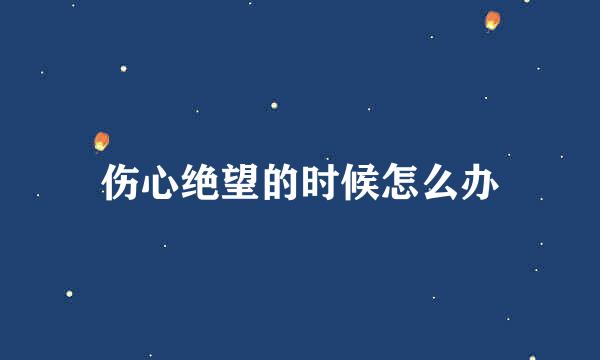 伤心绝望的时候怎么办