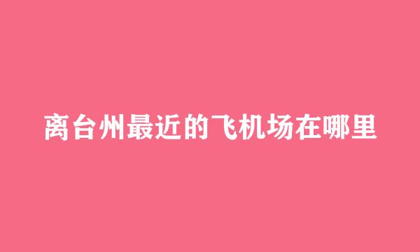 离台州最近的飞机场在哪里