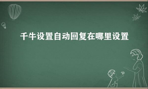 千牛设置自动回复在哪里设置
