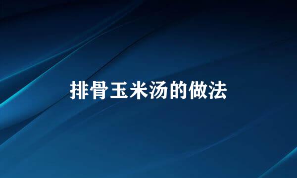 排骨玉米汤的做法