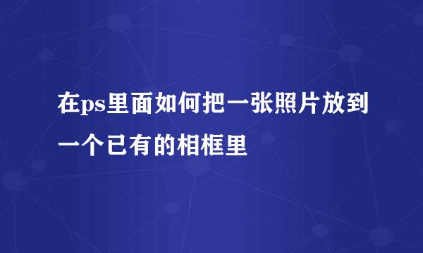 在ps里面如何把一张照片放到一个已有的相框里