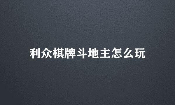 利众棋牌斗地主怎么玩