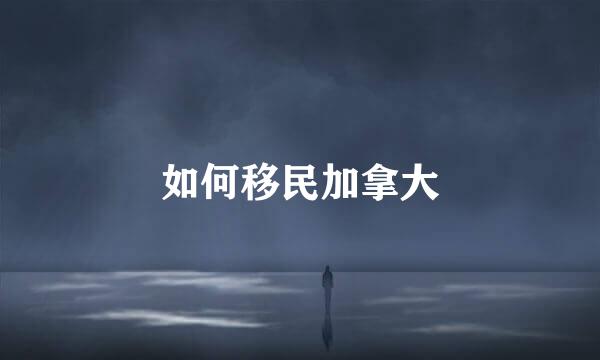 如何移民加拿大