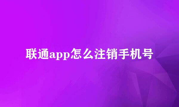 联通app怎么注销手机号