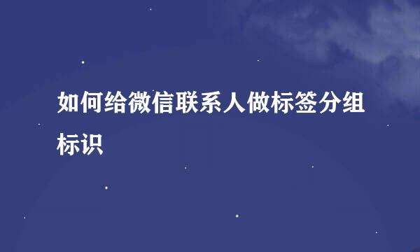 如何给微信联系人做标签分组标识