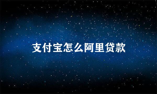 支付宝怎么阿里贷款
