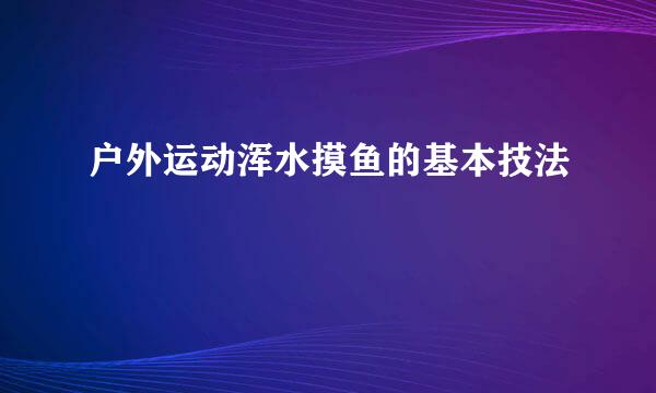 户外运动浑水摸鱼的基本技法