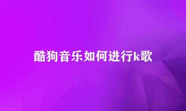 酷狗音乐如何进行k歌