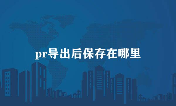 pr导出后保存在哪里