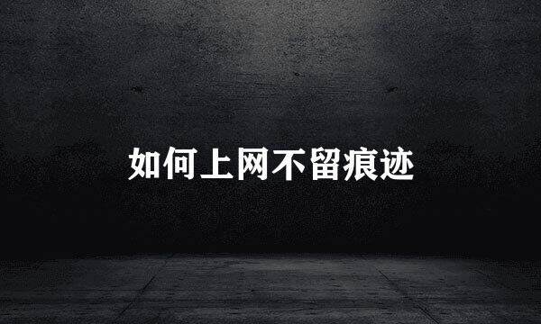 如何上网不留痕迹