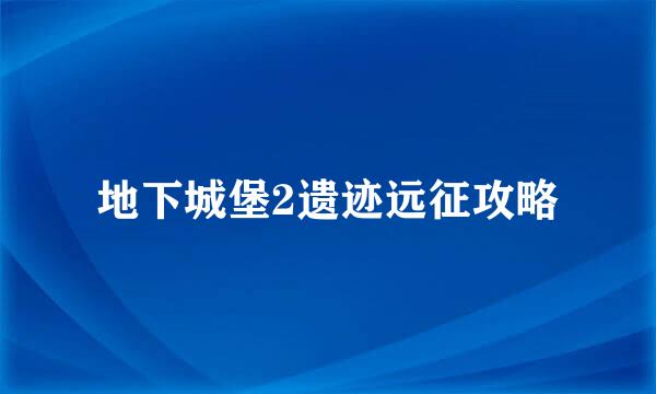 地下城堡2遗迹远征攻略