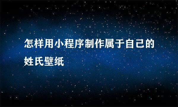 怎样用小程序制作属于自己的姓氏壁纸