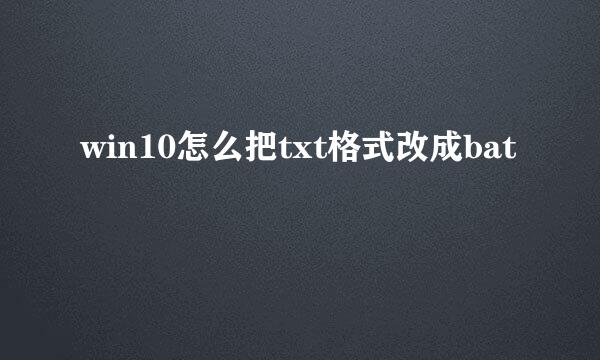 win10怎么把txt格式改成bat