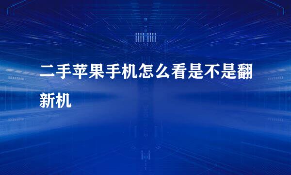 二手苹果手机怎么看是不是翻新机