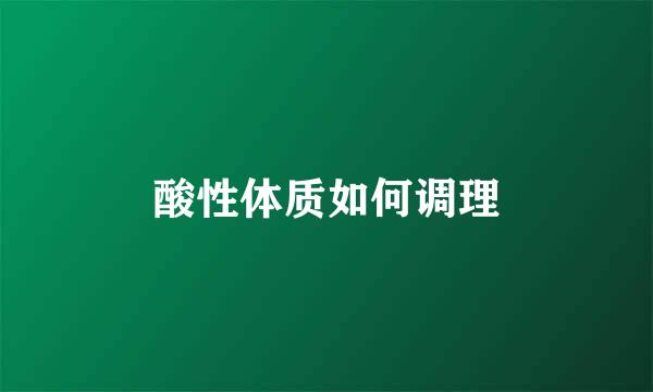 酸性体质如何调理