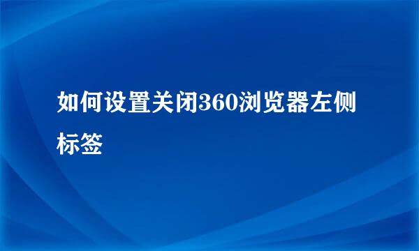 如何设置关闭360浏览器左侧标签