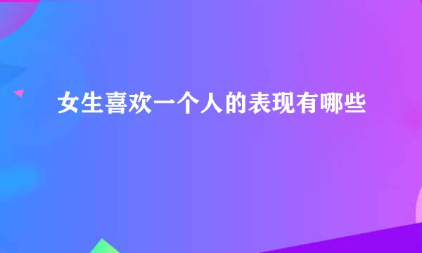 女生喜欢一个人的表现有哪些