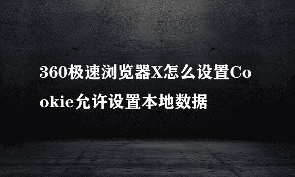 360极速浏览器X怎么设置Cookie允许设置本地数据