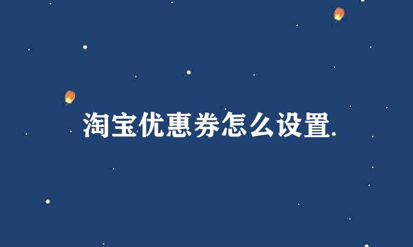 淘宝优惠券怎么设置