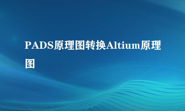 PADS原理图转换Altium原理图
