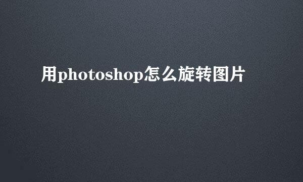 用photoshop怎么旋转图片
