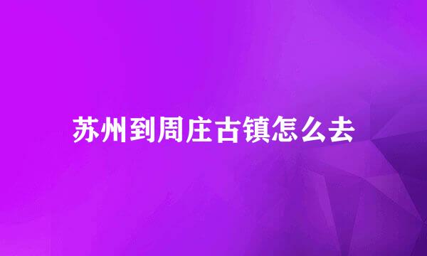 苏州到周庄古镇怎么去