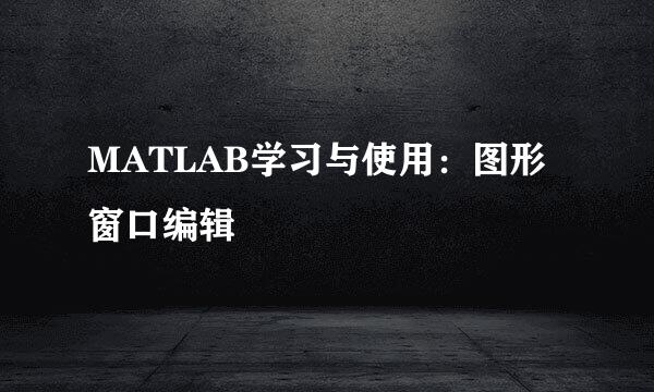 MATLAB学习与使用：图形窗口编辑