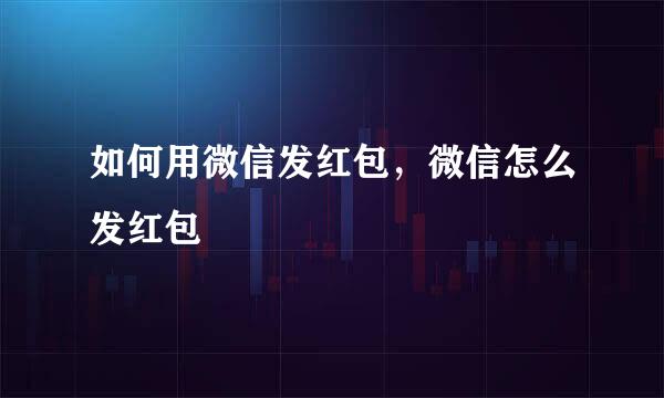 如何用微信发红包，微信怎么发红包
