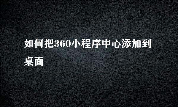 如何把360小程序中心添加到桌面