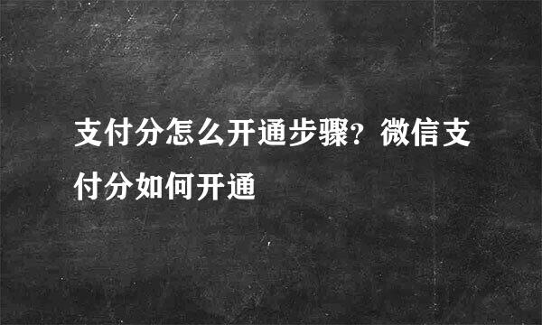 支付分怎么开通步骤？微信支付分如何开通