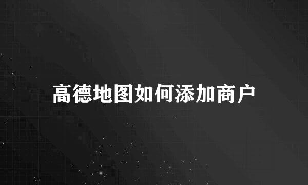 高德地图如何添加商户