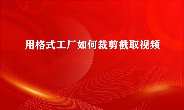 用格式工厂如何裁剪截取视频