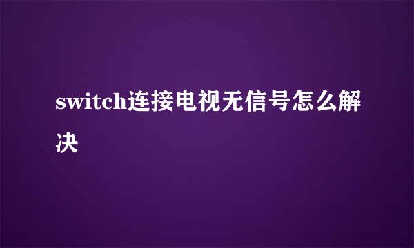 switch连接电视无信号怎么解决