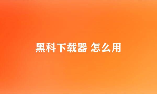 黑科下载器 怎么用
