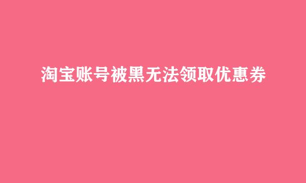 淘宝账号被黑无法领取优惠券