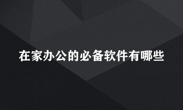 在家办公的必备软件有哪些