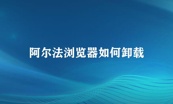 阿尔法浏览器如何卸载