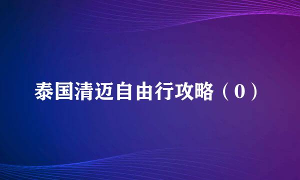 泰国清迈自由行攻略（0）