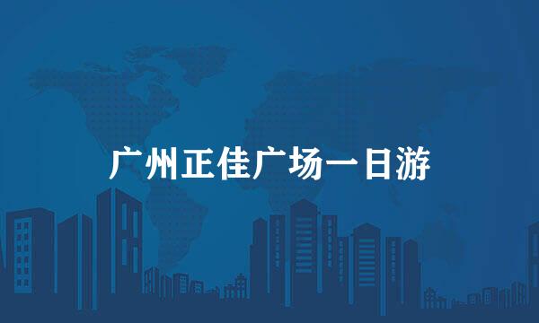广州正佳广场一日游