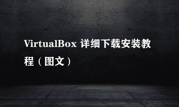 VirtualBox 详细下载安装教程（图文）