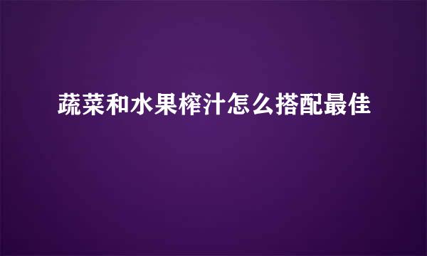 蔬菜和水果榨汁怎么搭配最佳