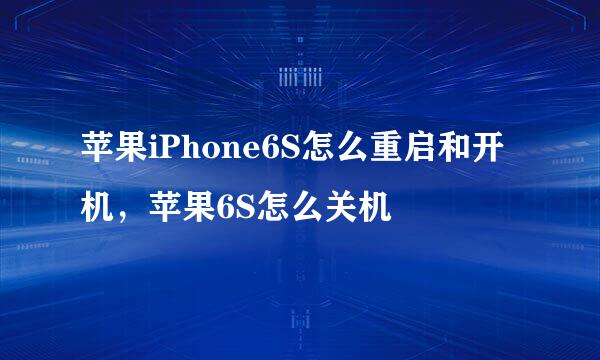 苹果iPhone6S怎么重启和开机，苹果6S怎么关机