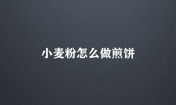 小麦粉怎么做煎饼