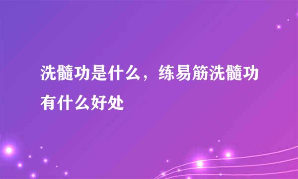 洗髓功是什么，练易筋洗髓功有什么好处