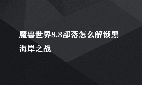 魔兽世界8.3部落怎么解锁黑海岸之战