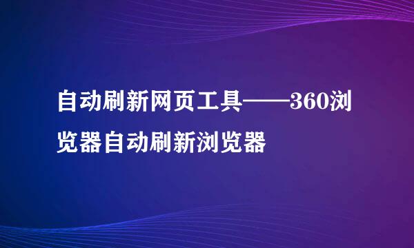 自动刷新网页工具——360浏览器自动刷新浏览器
